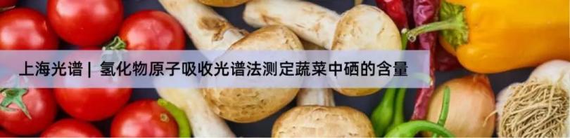 上海光谱 | 教您如何测定蔬菜中硒的含量？